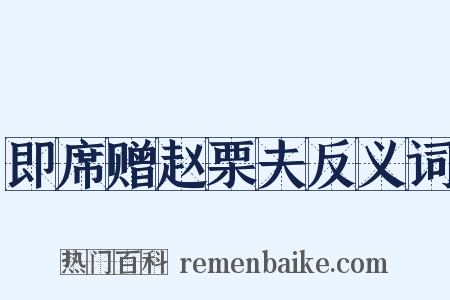 即席赠赵栗夫反义词是什么意思的图片
